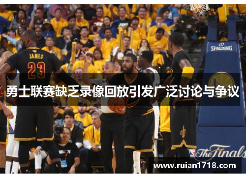 勇士联赛缺乏录像回放引发广泛讨论与争议