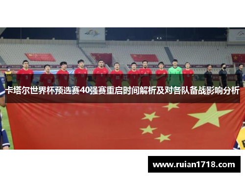 卡塔尔世界杯预选赛40强赛重启时间解析及对各队备战影响分析