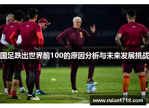 国足跌出世界前100的原因分析与未来发展挑战