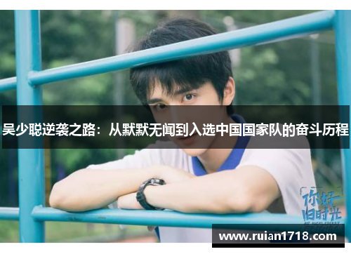 吴少聪逆袭之路：从默默无闻到入选中国国家队的奋斗历程