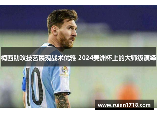 梅西助攻技艺展现战术优雅 2024美洲杯上的大师级演绎