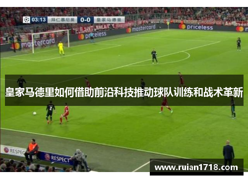 皇家马德里如何借助前沿科技推动球队训练和战术革新