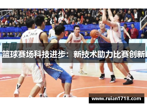 篮球赛场科技进步：新技术助力比赛创新