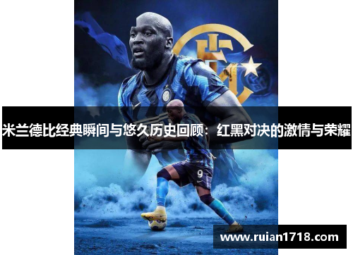 米兰德比经典瞬间与悠久历史回顾：红黑对决的激情与荣耀