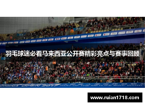 羽毛球迷必看马来西亚公开赛精彩亮点与赛事回顾