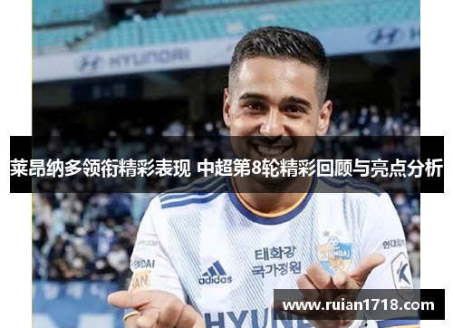 莱昂纳多领衔精彩表现 中超第8轮精彩回顾与亮点分析