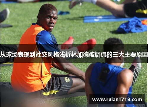 从球场表现到社交风格浅析林加德被调侃的三大主要原因