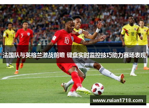 法国队与英格兰激战前瞻 键盘实时监控技巧助力赛场表现