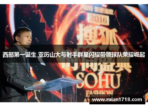 西部第一诞生 亚历山大与射手群星闪耀带领球队荣耀崛起 西部第一诞生 亚历山大与射手群星闪耀带领球队荣耀崛起