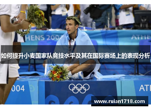 如何提升小麦国家队竞技水平及其在国际赛场上的表现分析