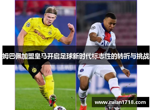 姆巴佩加盟皇马开启足球新时代标志性的转折与挑战