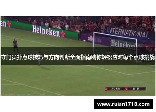 守门员扑点球技巧与方向判断全面指南助你轻松应对每个点球挑战