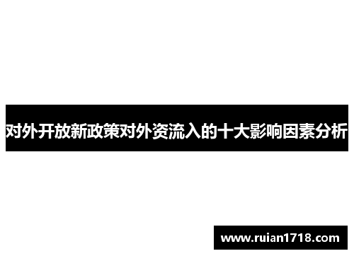 对外开放新政策对外资流入的十大影响因素分析