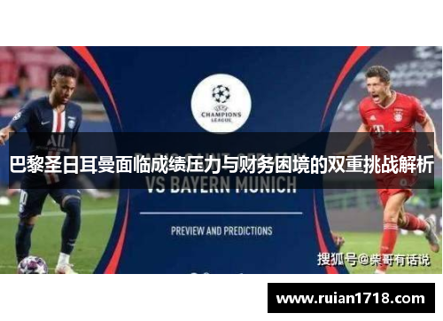 巴黎圣日耳曼面临成绩压力与财务困境的双重挑战解析