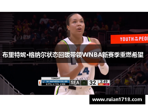 布里特妮·格纳尔状态回暖带领WNBA新赛季重燃希望 布里特妮·格纳尔状态回暖带领WNBA新赛季重燃希望