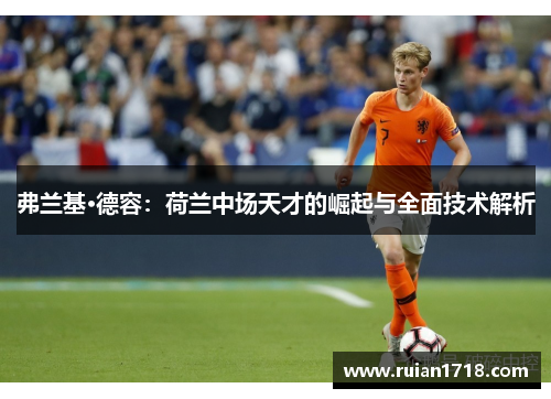 弗兰基·德容:荷兰中场天才的崛起与全面技术解析 弗兰基·德容:荷兰中场天才的崛起与全面技术解析