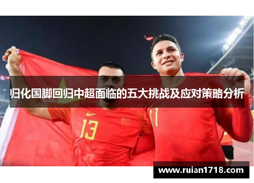 归化国脚回归中超面临的五大挑战及应对策略分析