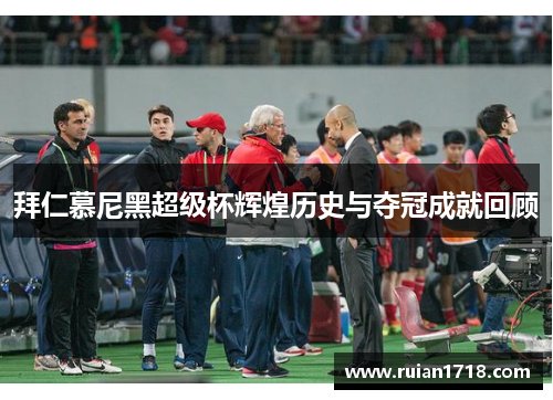 拜仁慕尼黑超级杯辉煌历史与夺冠成就回顾