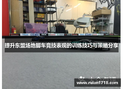 提升东盟场地脚车竞技表现的训练技巧与策略分享