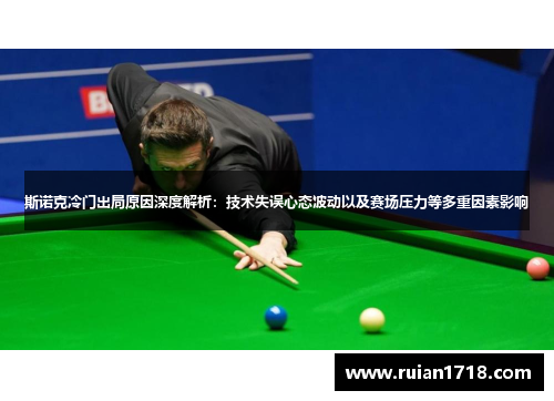 斯诺克冷门出局原因深度解析：技术失误心态波动以及赛场压力等多重因素影响