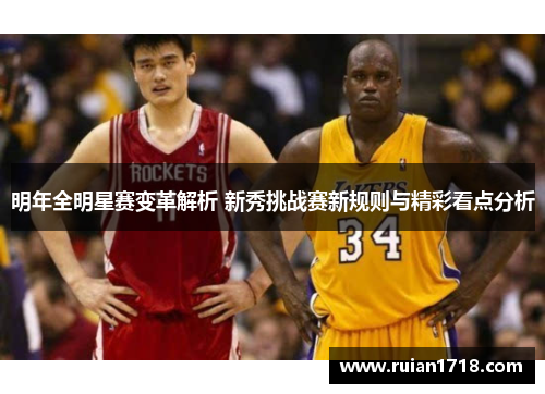明年全明星赛变革解析 新秀挑战赛新规则与精彩看点分析
