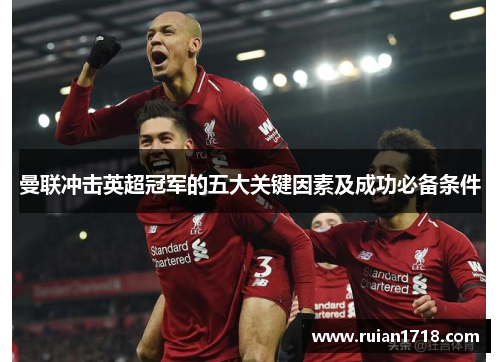 曼联冲击英超冠军的五大关键因素及成功必备条件