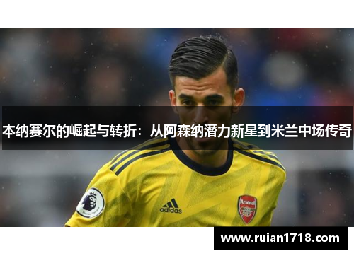 本纳赛尔的崛起与转折：从阿森纳潜力新星到米兰中场传奇