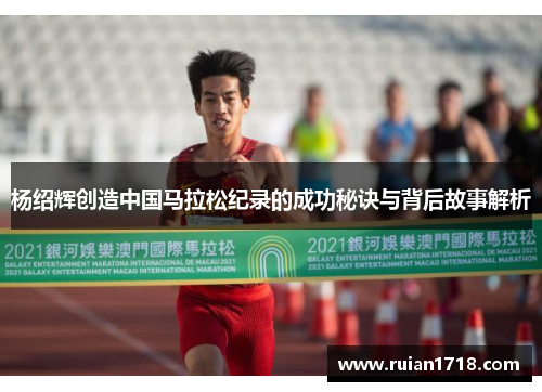 杨绍辉创造中国马拉松纪录的成功秘诀与背后故事解析