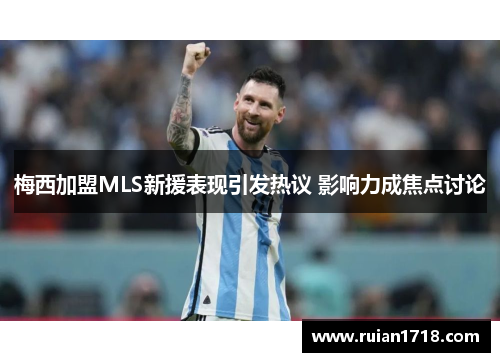 梅西加盟MLS新援表现引发热议 影响力成焦点讨论