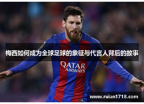 梅西如何成为全球足球的象征与代言人背后的故事