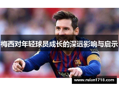 梅西对年轻球员成长的深远影响与启示